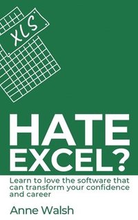 bokomslag Hate Excel? Learn to love the software that can transform your confidence and career