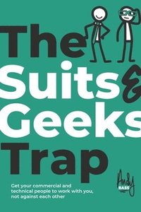 bokomslag The Suits & Geeks Trap: Get Your Commercial and Technical People to Work with You, Not Against Each Other