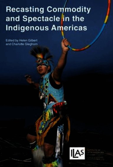 Helen Gilbert, Charlotte Gleghorn - Recasting Commodity and Spectacle in the Indigenous Americas, Häftad