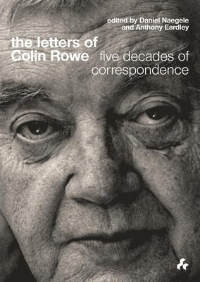 Rowe Colin, Daniel Naegele, Anthony Eardley - Letters of Colin Rowe, Inbunden