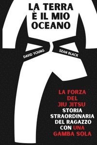 bokomslag La terra è il mio ocean: La forza del Jiu Jitsu - storia straordinaria del ragazzo con una gamba sola