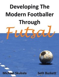 bokomslag Developing the Modern Footballer Through Futsal
