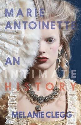 Melanie Clegg - Marie Antoinette: An Intimate History, Häftad