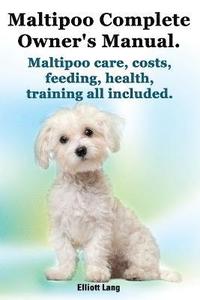 bokomslag Maltipoo Complete Owner's Manual. Maltipoos Facts and Information. Maltipoo Care, Costs, Feeding, Health, Training All Included.
