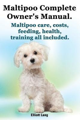 Maltipoo Complete Owner's Manual. Maltipoos Facts and Information. Maltipoo Care, Costs, Feeding, Health, Training All Included. 1