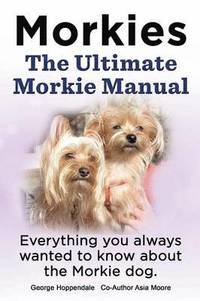 bokomslag Morkies. the Ultimate Morkie Manual. Everything You Always Wanted to Know about a Morkie Dog
