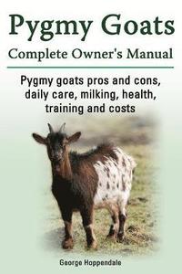 bokomslag Pygmy Goats. Pygmy Goats Pros and Cons, Daily Care, Milking, Health, Training and Costs. Pygmy Goats Complete Owner's Manual.