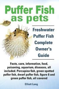 bokomslag Puffer Fish as Pets. Freshwater Puffer Fish Facts, Care, Information, Food, Poisoning, Aquarium, Diseases, All Included. The Must Have Guide for All Puffer Fish Owners.