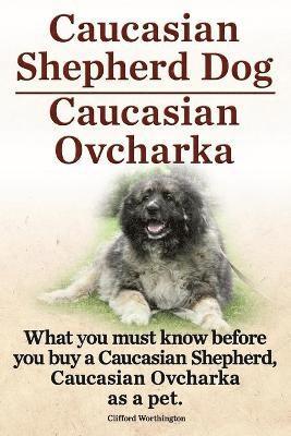 bokomslag Caucasian Shepherd Dog. Caucasian Ovcharka. What You Must Know Before You Buy a Caucasian Shepherd Dog, Caucasian Ovcharka as a Pet.