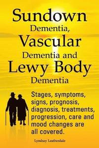 bokomslag Sundown Dementia, Vascular Dementia and Lewy Body Dementia Explained. Stages, Symptoms, Signs, Prognosis, Diagnosis, Treatments, Progression, Care and Mood Changes All Covered.
