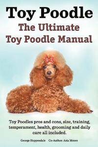 bokomslag Toy Poodles. the Ultimate Toy Poodle Manual. Toy Poodles Pros and Cons, Size, Training, Temperament, Health, Grooming, Daily Care All Included.