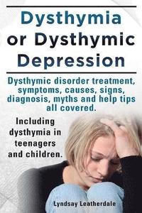 bokomslag Dysthymia or Dysthymic Depression. Dysthymic Disorder or Dysthymia Treatment, Symptoms, Causes, Signs, Myths and Help Tips All Covered. Including Dysthymia in Teenagers and Children.