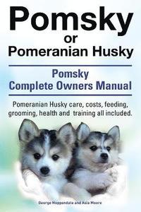 bokomslag Pomsky or Pomeranian Husky. the Ultimate Pomsky Dog Manual. Pomeranian Husky Care, Costs, Feeding, Grooming, Health and Training All Included.