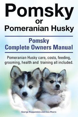 Pomsky or Pomeranian Husky. the Ultimate Pomsky Dog Manual. Pomeranian Husky Care, Costs, Feeding, Grooming, Health and Training All Included. 1