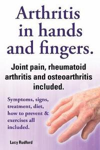 bokomslag Arthritis in hands and arthritis in fingers. Rheumatoid arthritis and osteoarthritis included. Symptoms, signs, treatment, diet, how to prevent & exercises all included.
