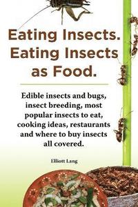 bokomslag Eating Insects. Eating insects as food. Edible insects and bugs, insect breeding, most popular insects to eat, cooking ideas, restaurants and where to buy insects all covered.