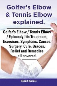 bokomslag Golfer's Elbow & Tennis Elbow explained. Golfer's Elbow / Tennis Elbow / Epicondylitis Treatment, Exercises, Symptoms, Causes, Surgery, Cure, Braces, Relief and Remedies all covered.