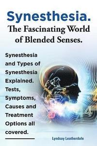 bokomslag Synesthesia. The Fascinating World of Blended Senses. Synesthesia and Types of Synesthesia Explained. Tests, Symptoms, Causes and Treatment Options all covered.