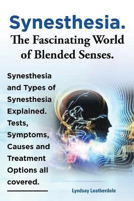 Synesthesia. The Fascinating World of Blended Senses. Synesthesia and Types of Synesthesia Explained. Tests, Symptoms, Causes and Treatment Options all covered. 1