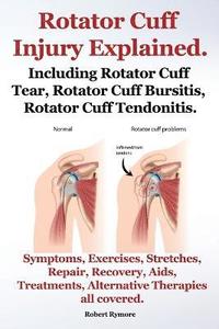 bokomslag Rotator Cuff Injury Explained. Including Rotator Cuff Tear, Rotator Cuff Bursitis, Rotator Cuff Tendonitis. Symptoms, Exercises, Stretches, Repair, Recovery, Aids, Treatments, Alternative Therapies...