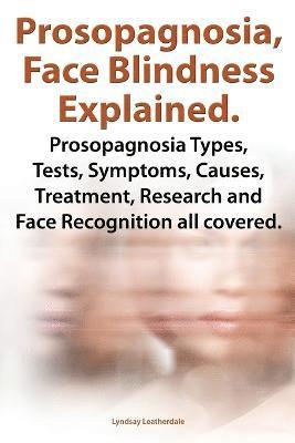 Prosopognosia, Face Blindness Explained. Prosopognosia Types, Tests, Symptoms, Causes, Treatment, Research and Face Recognition all covered. 1