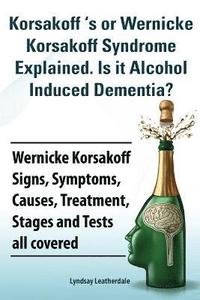 bokomslag Korsakoff 's or Wernicke Korsakoff Syndrome Explained. Is it Alchohol Induced Dementia? Wernicke Korsakoff Signs, Symptoms, Causes, Treatment, Stages and Tests all covered.