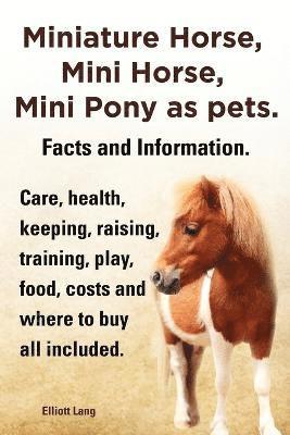 bokomslag Miniature Horse, Mini Horse, Mini Pony as pets. Facts and Information. Miniature horses care, health, keeping, raising, training, play, food, costs and where to buy all included.