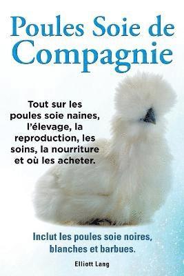 bokomslag Poules soie de compagnie. Tout sur les Poules soie naines, l'elevage, la reproduction, les soins, la nourriture et ou les acheter. Inclut les Poules soie noires, blanches et barbues.