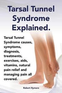 bokomslag Tarsal Tunnel Syndrome Explained. Heel Pain, Tarsal Tunnel Syndrome Causes, Symptoms, Diagnosis, Treatments, Exercises, AIDS, Vitamins and Managing Pa