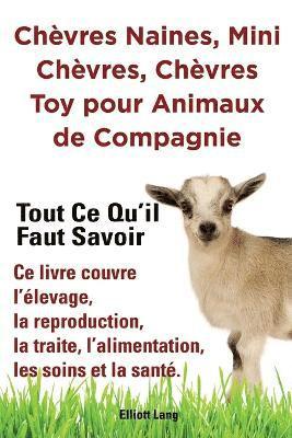 Chvres naines, mini chvres, chvres toy pour animaux de compagnie. Tout ce qu'il faut savoir. Ce livre couvre l'levage, la reproduction, la traite, l'alimentation, les soins et la sant. 1