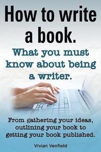 bokomslag How to Write a Book or How to Write a Novel. Writing a Book Made Easy. What You Must Know about Being a Writer. from Gathering Your Ideas to Publishin