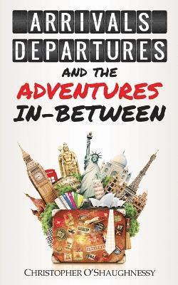 Christopher O'Shaughnessy - Arrivals, Departures and the Adventures in-Between, Häftad