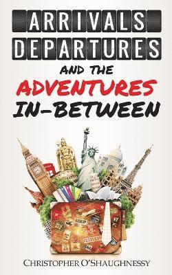 Arrivals, Departures and the Adventures in-Between 1