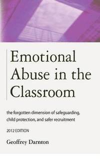 bokomslag Emotional Abuse in the Classroom: The Forgotten Dimension of Safeguarding, Child Protection, and Safer Recruitment
