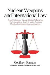 bokomslag Nuclear Weapons and International Law: From the London Nuclear Warfare Tribunal via the International Court of Justice Advisory Opinion to Contemporar