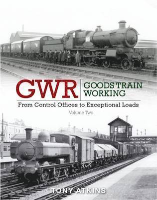 GWR Goods Train Working: Volume 2 From Control Offices to Eceptional Loads 1