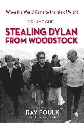 When the World Came to the Isle of Wight: Volume One: Stealing Dylan from Woodstock 1