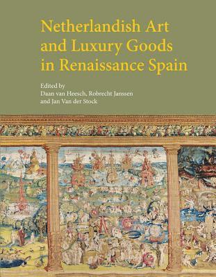 Daan Van Heesch, Robrecht Janssen, Jan Van Der Stock - Netherlandish Art and Luxury Goods in Renaissance Spain, Inbunden