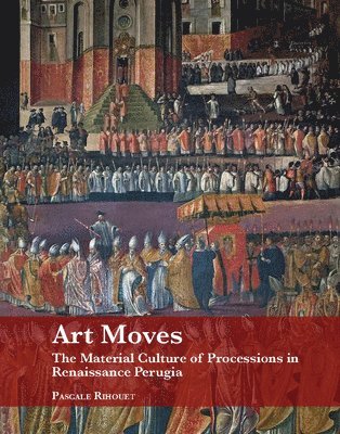 Pascale Rihouet - Art Moves. the Material Culture of Processions in Renaissance Perugia, Inbunden