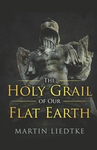 bokomslag The Holy Grail of Our Flat Earth