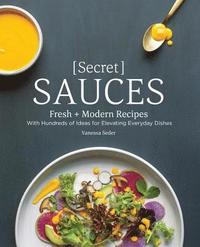 bokomslag Secret Sauces: Fresh and Modern Recipes, with Hundreds of Ideas for Elevating Everyday Dishes