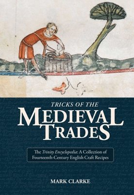 Mark Clarke - Tricks of the Medieval Trades: The Trinity Encyclopedia, a Collection of Fourteenth Century English Craft Recipes, Häftad