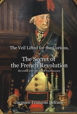 Jacques-François Lefranc - Veil Lifted for the Curious, or The Secret of the French Revolution Revealed with the Aid of Freemasonry, Inbunden. Tillgänglighet: Lägg i varukorg