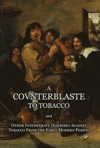 bokomslag A Counterblaste to Tobacco, and Other Intemperate Diatribes Against Tobacco From the Early Modern Period