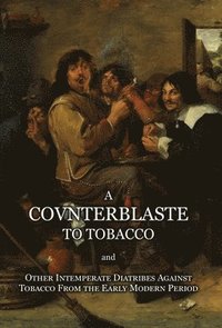 bokomslag Counterblaste to Tobacco, and Other Intemperate Diatribes Against Tobacco From the Early Modern Period