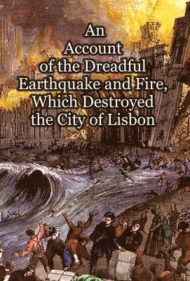 bokomslag An Account of the Dreadful Earthquake and Fire, Which Destroyed the City of Lisbon