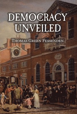 Thomas Green Fessenden - Democracy Uncovered, or, Tyranny Stripped of the Garb of Patriotism, Inbunden