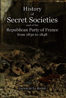History of Secret Societies and the Republican Party of France from 1830 to 1848