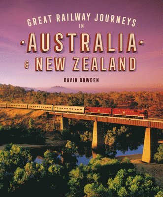 David Bowden - Great Railway Journeys in Australia & New Zealand, Inbunden