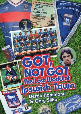 Derek Hammond, Gary Silke - The Got Not Got: Ipswich Town: The Lost World of Ipswich Town, Inbunden